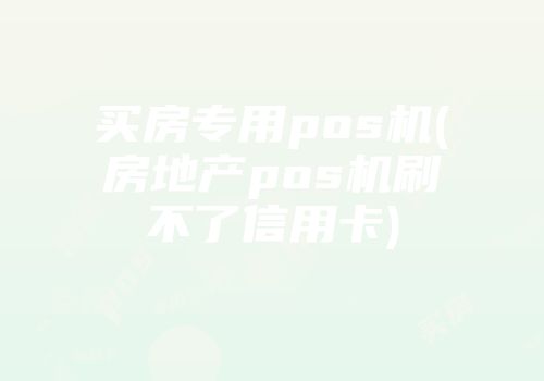 買(mǎi)房專(zhuān)用pos機(jī)(房地產(chǎn)pos機(jī)刷不了信用卡)